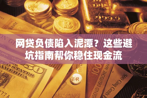 武汉网贷负债陷入泥潭？这些避坑指南帮你稳住现金流