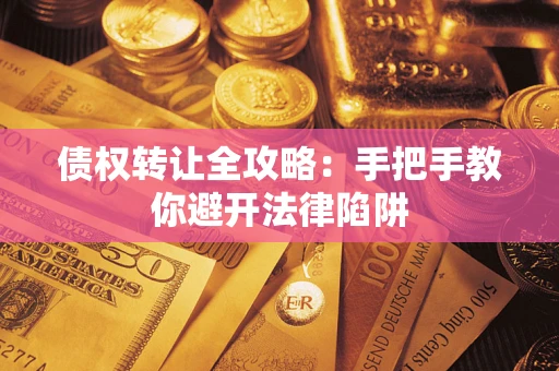 武汉债权转让全攻略：手把手教你避开法律陷阱
