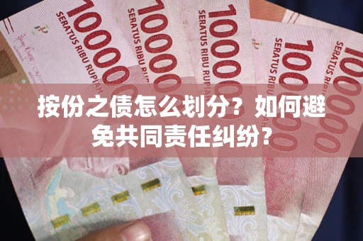 武汉按份之债怎么划分？如何避免共同责任纠纷？
