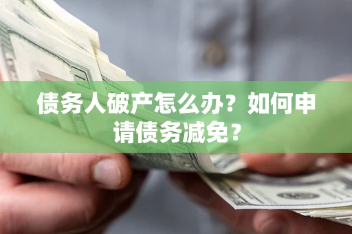 武汉债务人破产怎么办？如何申请债务减免？