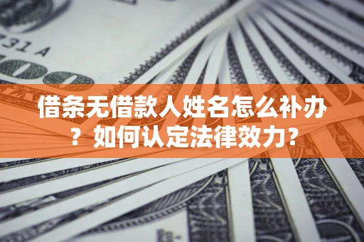 武汉借条无借款人姓名怎么补办？如何认定法律效力？