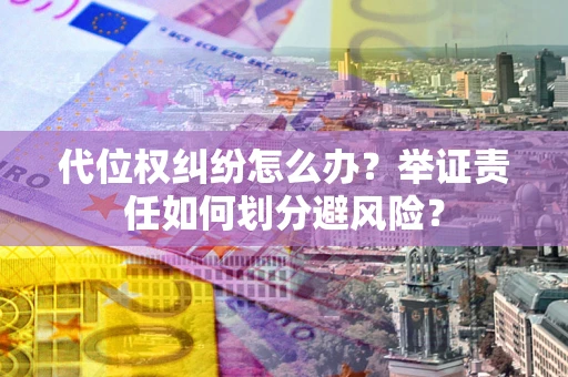 武汉代位权纠纷怎么办？举证责任如何划分避风险？