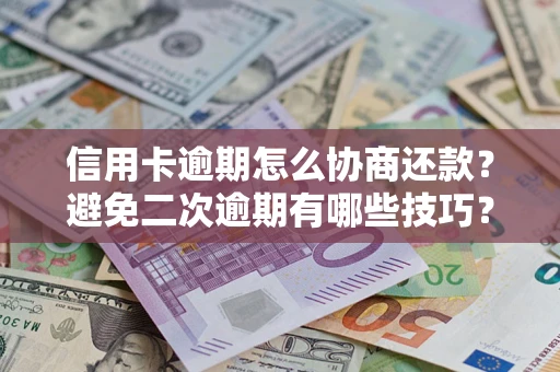 武汉信用卡逾期怎么协商还款？避免二次逾期有哪些技巧？