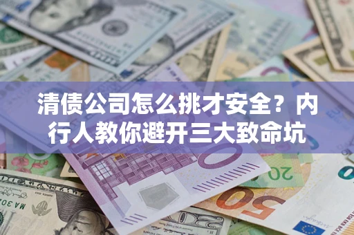 武汉清债公司怎么挑才安全?内行人教你避开三大致命坑 武汉清债公司怎么挑才安全?内行人教你避开三大致命坑
