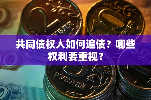 武汉共同债权人如何追债？哪些权利要重视？