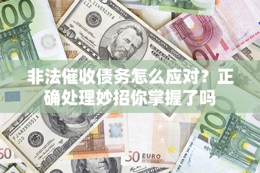 武汉非法催收债务怎么应对？正确处理妙招你掌握了吗
