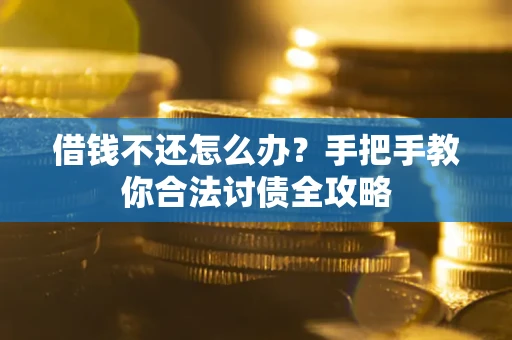 武汉借钱不还怎么办？手把手教你合法讨债全攻略