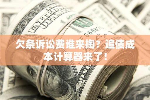 武汉欠条诉讼费谁来掏？追债成本计算器来了！