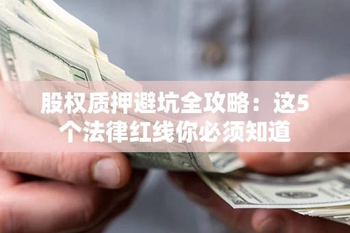 武汉股权质押避坑全攻略：这5个法律红线你必须知道