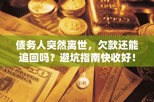 武汉债务人突然离世，欠款还能追回吗？避坑指南快收好！
