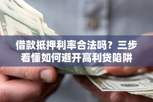 武汉借款抵押利率合法吗？三步看懂如何避开高利贷陷阱