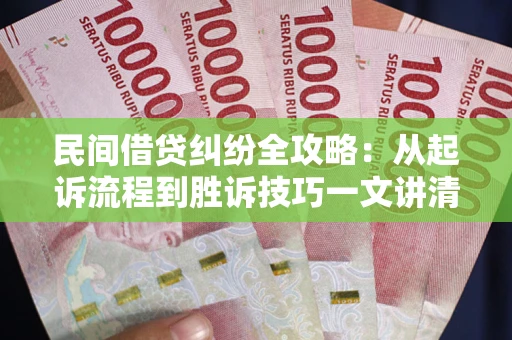 武汉民间借贷纠纷全攻略：从起诉流程到胜诉技巧一文讲清