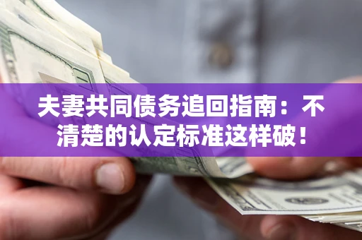 武汉夫妻共同债务追回指南：不清楚的认定标准这样破！
