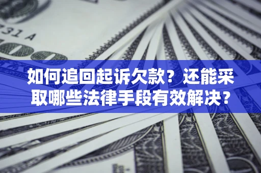 武汉如何追回起诉欠款？还能采取哪些法律手段有效解决？