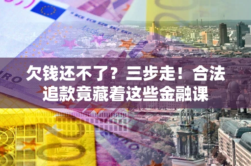 武汉欠钱还不了？三步走！合法追款竟藏着这些金融课