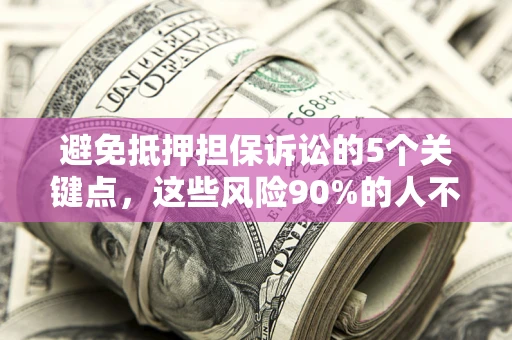 武汉避免抵押担保诉讼的5个关键点，这些风险90%的人不知道！
