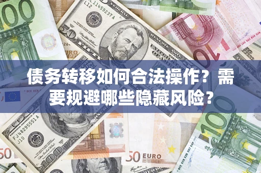 武汉债务转移如何合法操作？需要规避哪些隐藏风险？