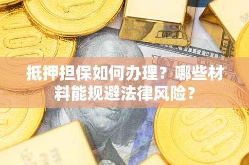 武汉抵押担保如何办理？哪些材料能规避法律风险？