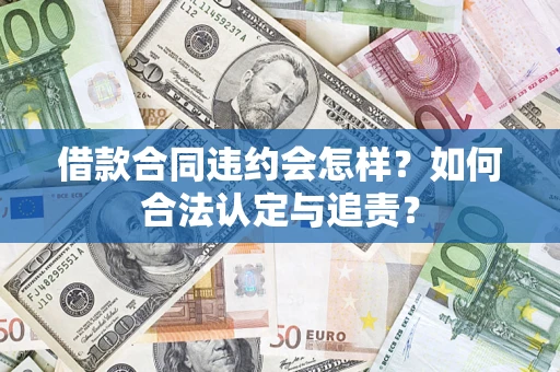 武汉借款合同违约会怎样？如何合法认定与追责？