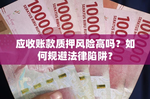 武汉应收账款质押风险高吗？如何规避法律陷阱？