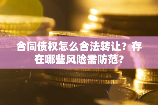 武汉合同债权怎么合法转让？存在哪些风险需防范？