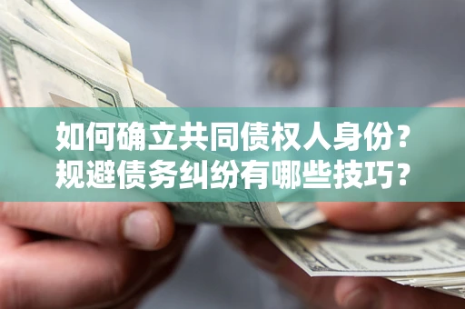 武汉如何确立共同债权人身份？规避债务纠纷有哪些技巧？
