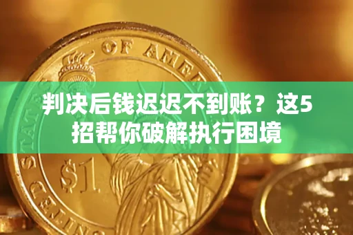 武汉判决后钱迟迟不到账？这5招帮你破解执行困境