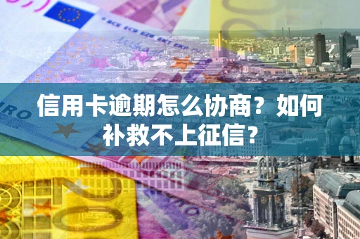 武汉信用卡逾期怎么协商？如何补救不上征信？