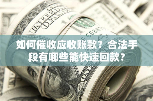 武汉如何催收应收账款？合法手段有哪些能快速回款？