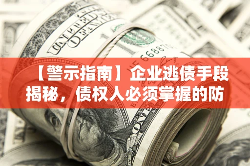 武汉【警示指南】企业逃债手段揭秘，债权人必须掌握的防坑宝典