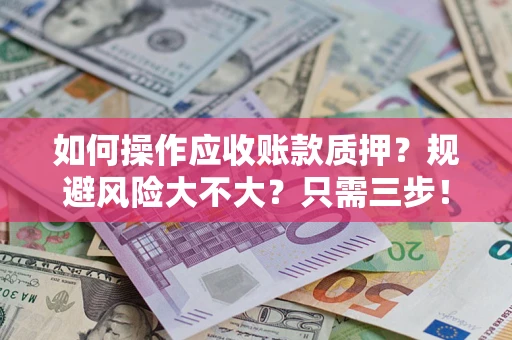 武汉如何操作应收账款质押？规避风险大不大？只需三步！