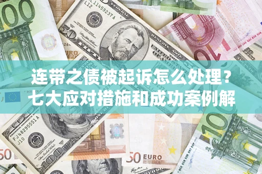 武汉连带之债被起诉怎么处理？七大应对措施和成功案例解析