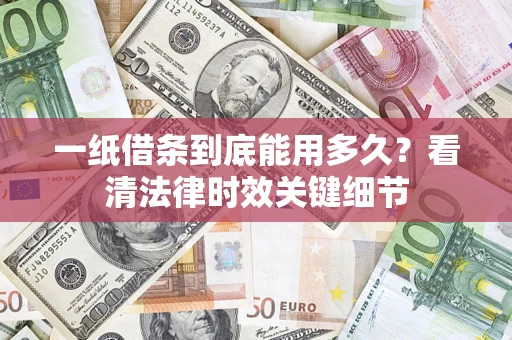 武汉一纸借条到底能用多久？看清法律时效关键细节