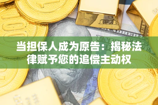 武汉当担保人成为原告：揭秘法律赋予您的追偿主动权