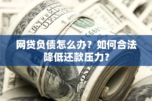 武汉网贷负债怎么办？如何合法降低还款压力？