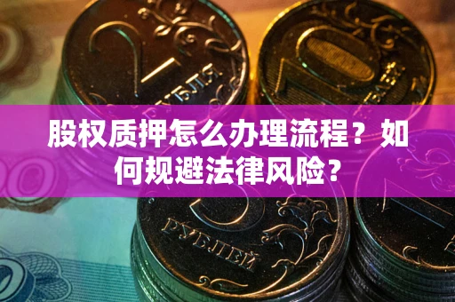 武汉股权质押怎么办理流程？如何规避法律风险？