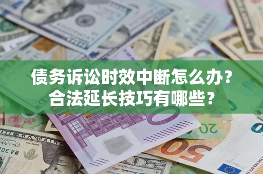 武汉债务诉讼时效中断怎么办？合法延长技巧有哪些？