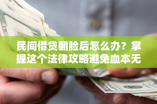 武汉民间借贷翻脸后怎么办？掌握这个法律攻略避免血本无归