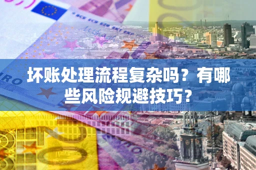 武汉坏账处理流程复杂吗？有哪些风险规避技巧？