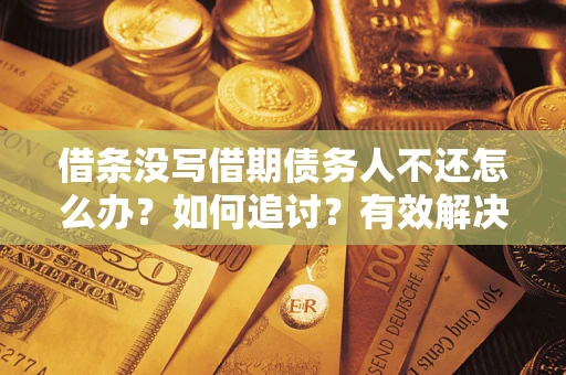 武汉借条没写借期债务人不还怎么办？如何追讨？有效解决方案！