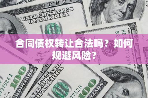 武汉合同债权转让合法吗?如何规避风险? 武汉合同债权转让合法吗?如何规避风险?