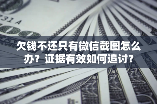 武汉欠钱不还只有微信截图怎么办？证据有效如何追讨？