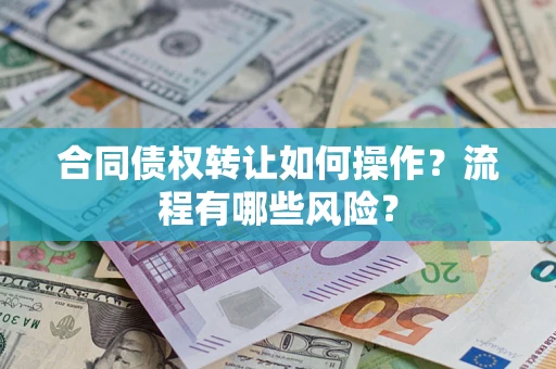 武汉合同债权转让如何操作？流程有哪些风险？