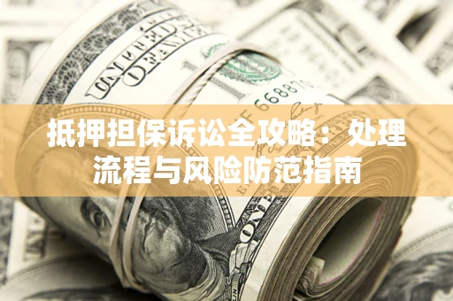 武汉抵押担保诉讼全攻略：处理流程与风险防范指南
