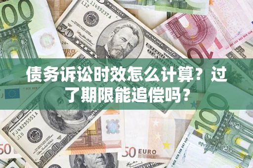 武汉债务诉讼时效怎么计算？过了期限能追偿吗？