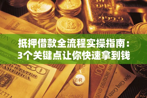 武汉抵押借款全流程实操指南：3个关键点让你快速拿到钱