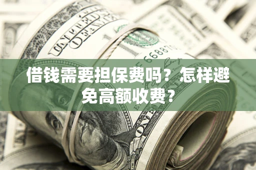武汉借钱需要担保费吗？怎样避免高额收费？