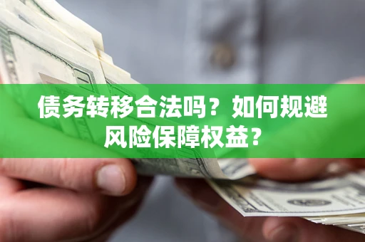 武汉债务转移合法吗？如何规避风险保障权益？