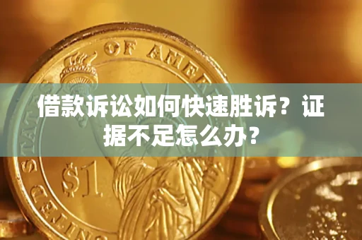 武汉借款诉讼如何快速胜诉？证据不足怎么办？