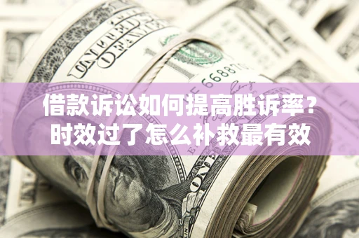 武汉借款诉讼如何提高胜诉率？时效过了怎么补救最有效